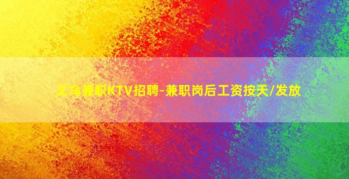 义乌兼职KTV招聘-兼职岗后工资按天/发放