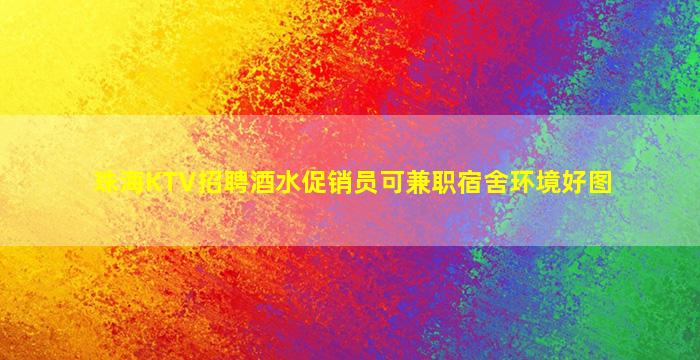 珠海KTV招聘酒水促销员可兼职宿舍环境好图